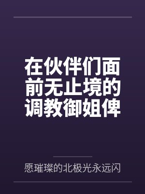 在伙伴们面前无止境的调教御姐俾斯麦，将铁血领袖调教成指挥官的美艳娇妻！笔趣阁无弹窗