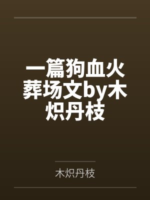 一篇狗血火葬场文by木炽丹枝